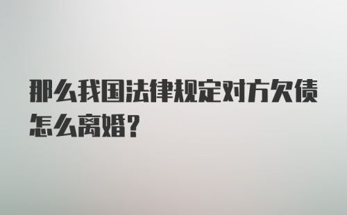 那么我国法律规定对方欠债怎么离婚？