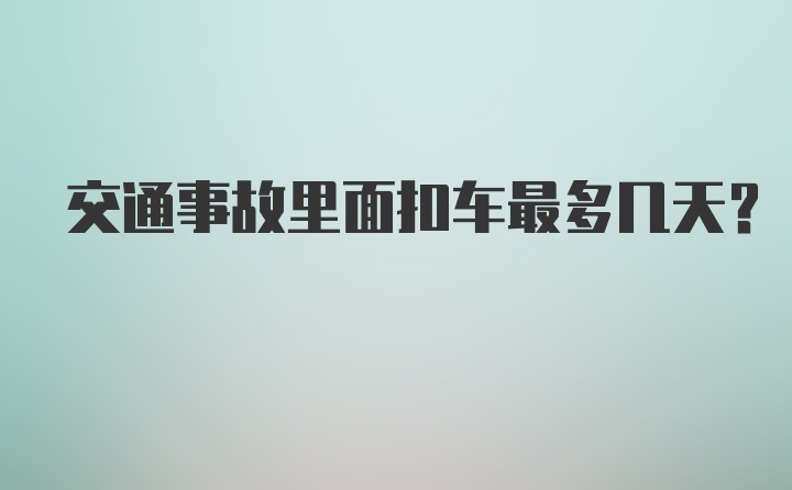 交通事故里面扣车最多几天？