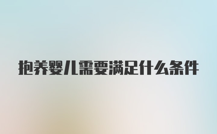 抱养婴儿需要满足什么条件