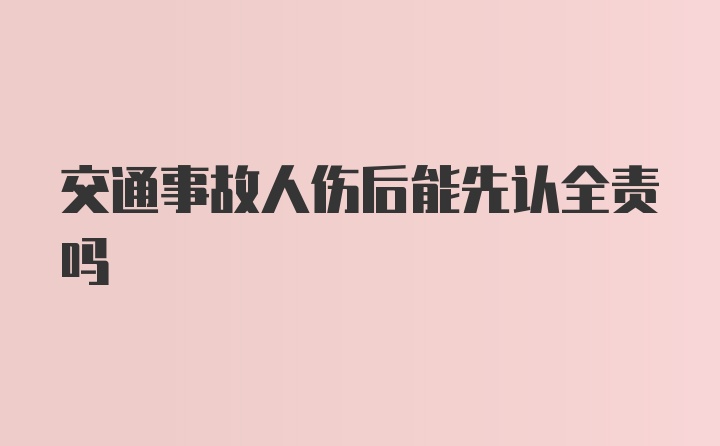 交通事故人伤后能先认全责吗