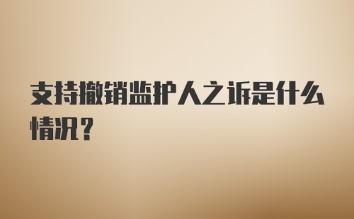 支持撤销监护人之诉是什么情况？