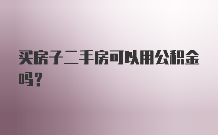 买房子二手房可以用公积金吗？