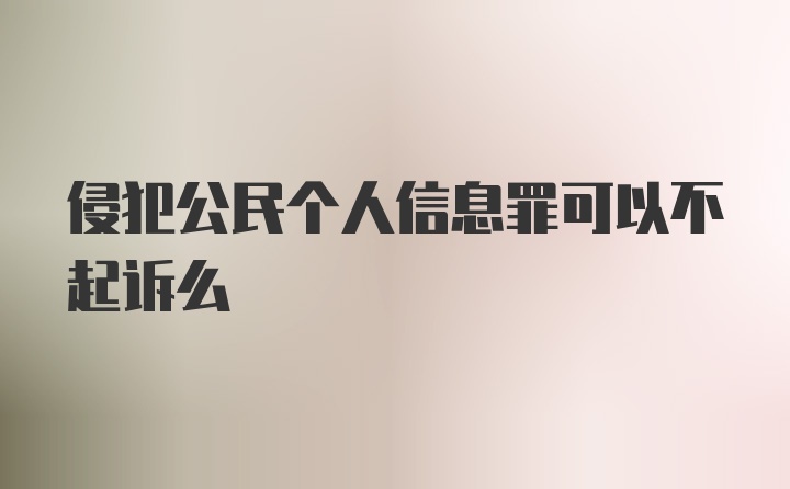 侵犯公民个人信息罪可以不起诉么