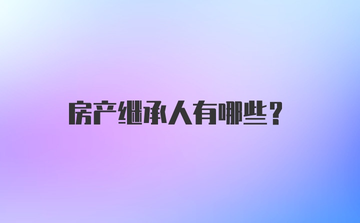 房产继承人有哪些?