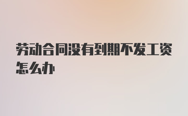 劳动合同没有到期不发工资怎么办