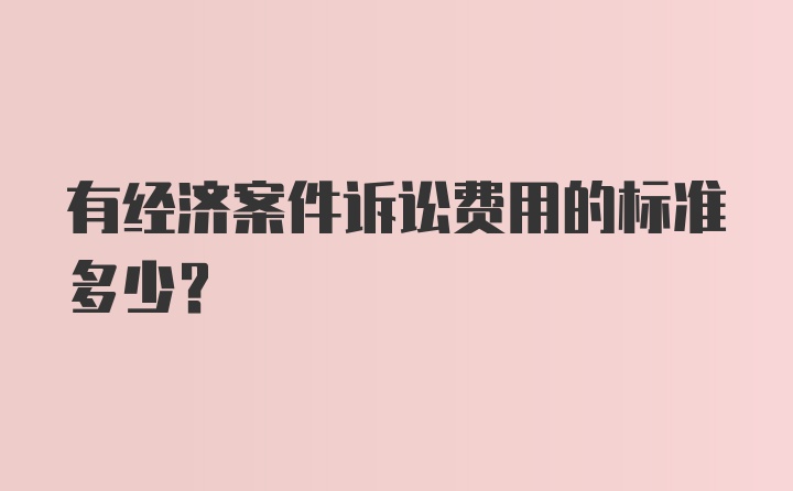 有经济案件诉讼费用的标准多少？