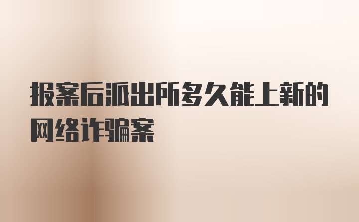 报案后派出所多久能上新的网络诈骗案