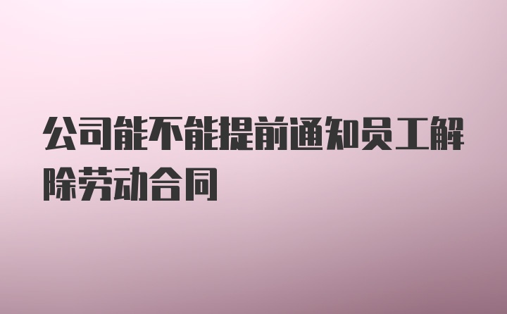 公司能不能提前通知员工解除劳动合同