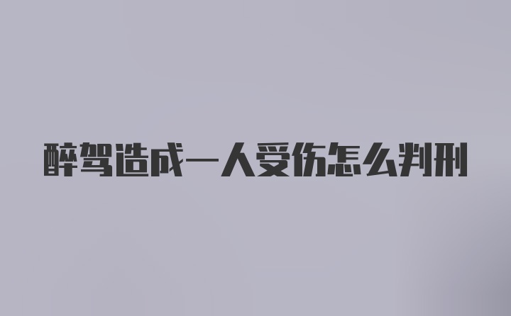 醉驾造成一人受伤怎么判刑