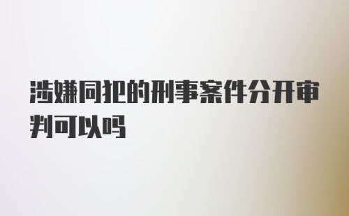 涉嫌同犯的刑事案件分开审判可以吗