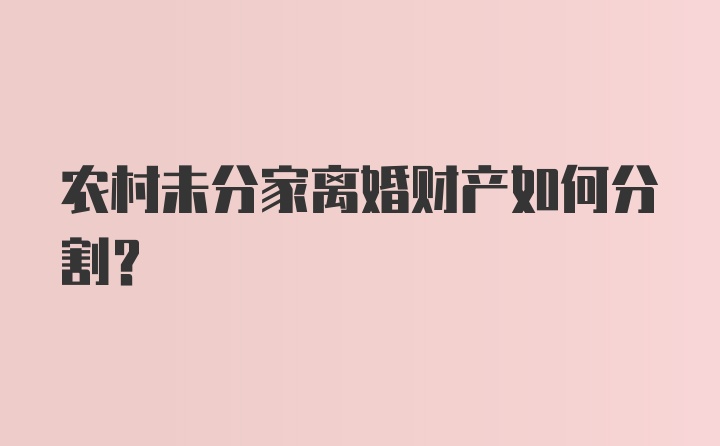 农村未分家离婚财产如何分割？