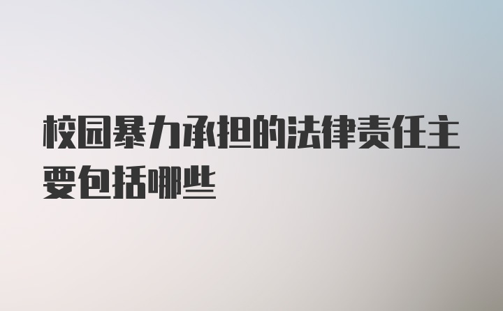 校园暴力承担的法律责任主要包括哪些