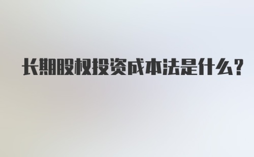 长期股权投资成本法是什么？