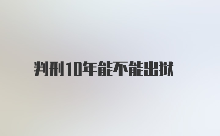 判刑10年能不能出狱