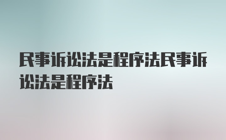 民事诉讼法是程序法民事诉讼法是程序法