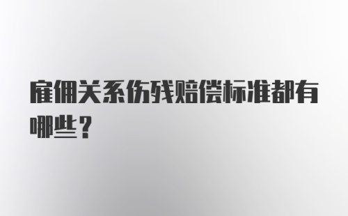 雇佣关系伤残赔偿标准都有哪些?