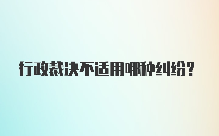 行政裁决不适用哪种纠纷?