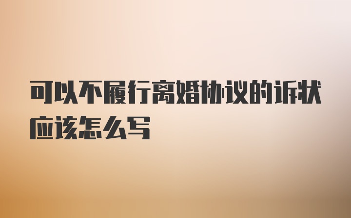 可以不履行离婚协议的诉状应该怎么写