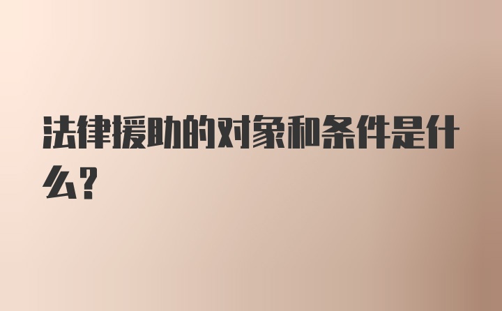 法律援助的对象和条件是什么？