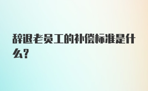 辞退老员工的补偿标准是什么？