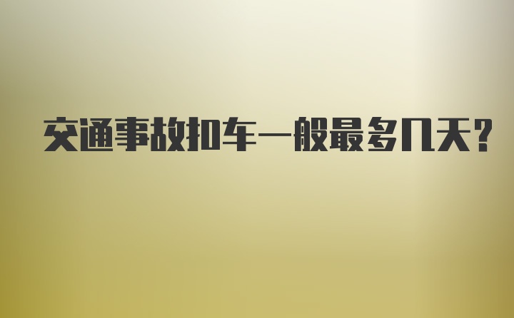 交通事故扣车一般最多几天？