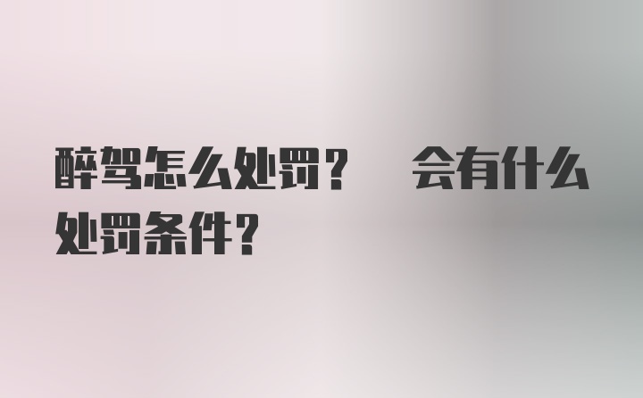 醉驾怎么处罚? 会有什么处罚条件?