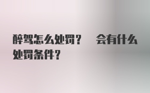 醉驾怎么处罚? 会有什么处罚条件?