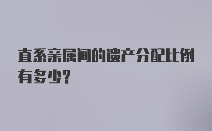 直系亲属间的遗产分配比例有多少？