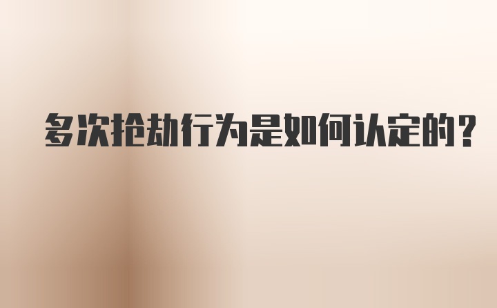 多次抢劫行为是如何认定的？