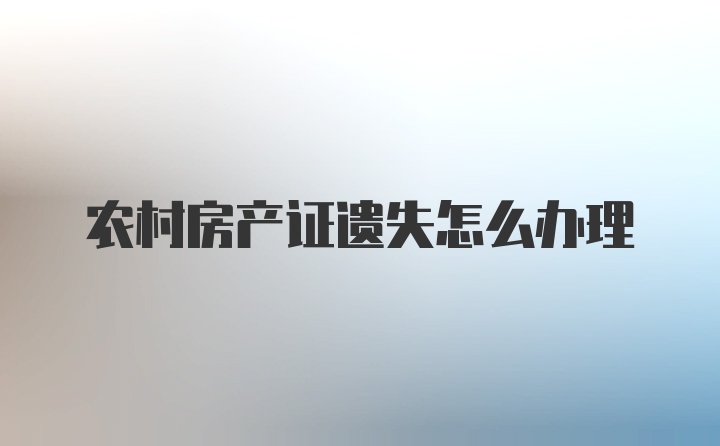 农村房产证遗失怎么办理