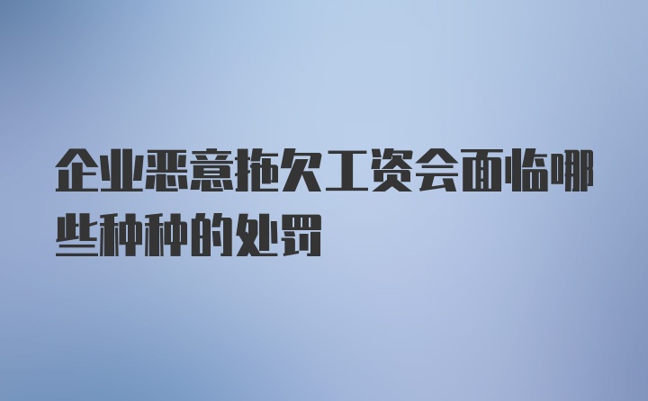 企业恶意拖欠工资会面临哪些种种的处罚