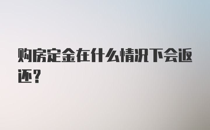 购房定金在什么情况下会返还？