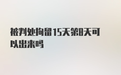 被判处拘留15天第8天可以出来吗