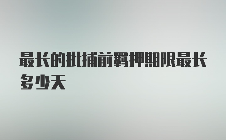 最长的批捕前羁押期限最长多少天