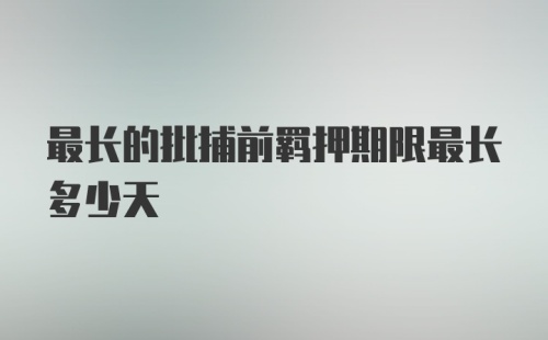 最长的批捕前羁押期限最长多少天