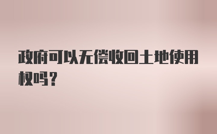 政府可以无偿收回土地使用权吗？