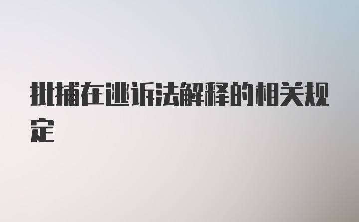 批捕在逃诉法解释的相关规定