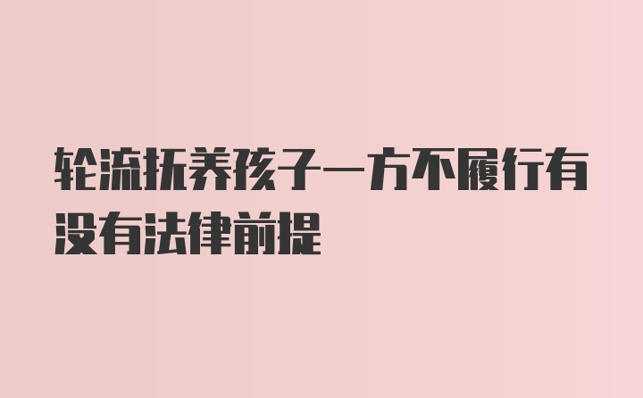 轮流抚养孩子一方不履行有没有法律前提