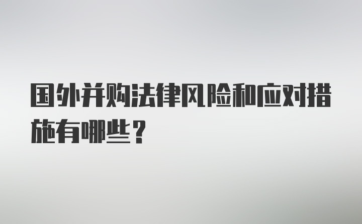 国外并购法律风险和应对措施有哪些?