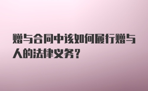 赠与合同中该如何履行赠与人的法律义务？