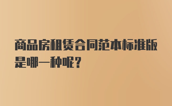 商品房租赁合同范本标准版是哪一种呢？