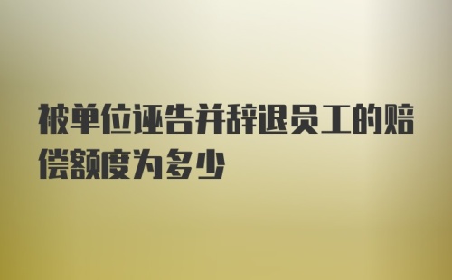 被单位诬告并辞退员工的赔偿额度为多少