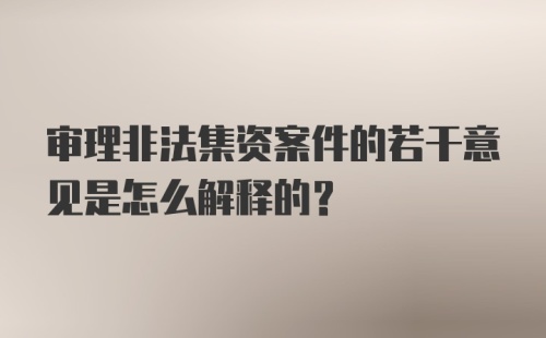 审理非法集资案件的若干意见是怎么解释的？