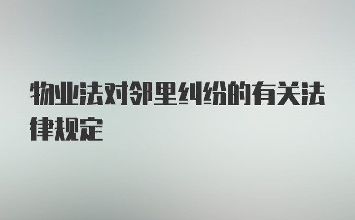 物业法对邻里纠纷的有关法律规定