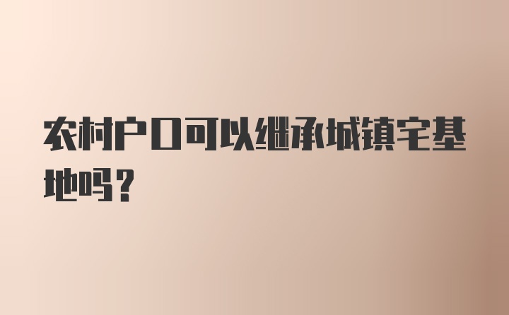 农村户口可以继承城镇宅基地吗？