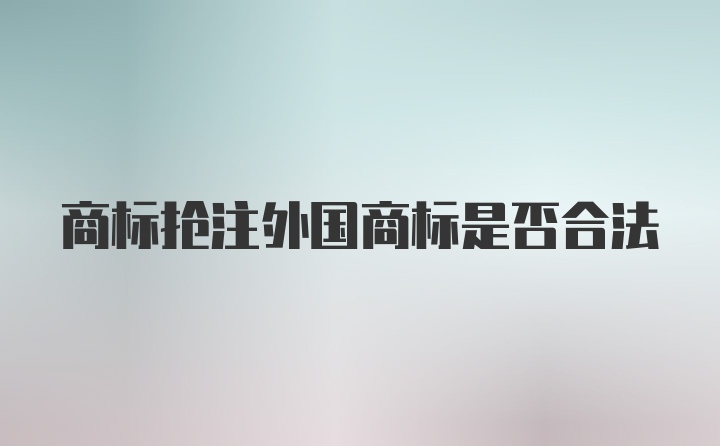 商标抢注外国商标是否合法