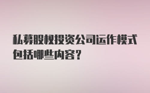 私募股权投资公司运作模式包括哪些内容？