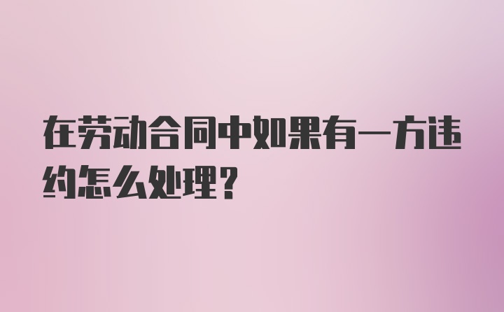 在劳动合同中如果有一方违约怎么处理？