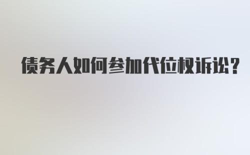 债务人如何参加代位权诉讼？