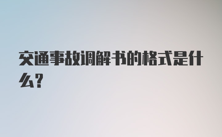 交通事故调解书的格式是什么？